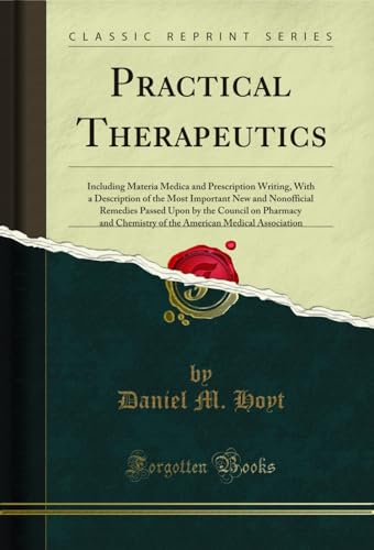 Practical Therapeutics - Including Materia Medica and Prescription Writing, With a Description of the Most Important New and Nonofficial Remedies Passed ... Medical Association