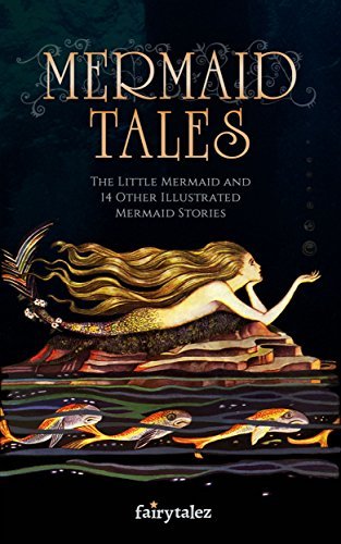Mermaid Tales - The Little Mermaid and 14 Other Illustrated Mermaid Stories